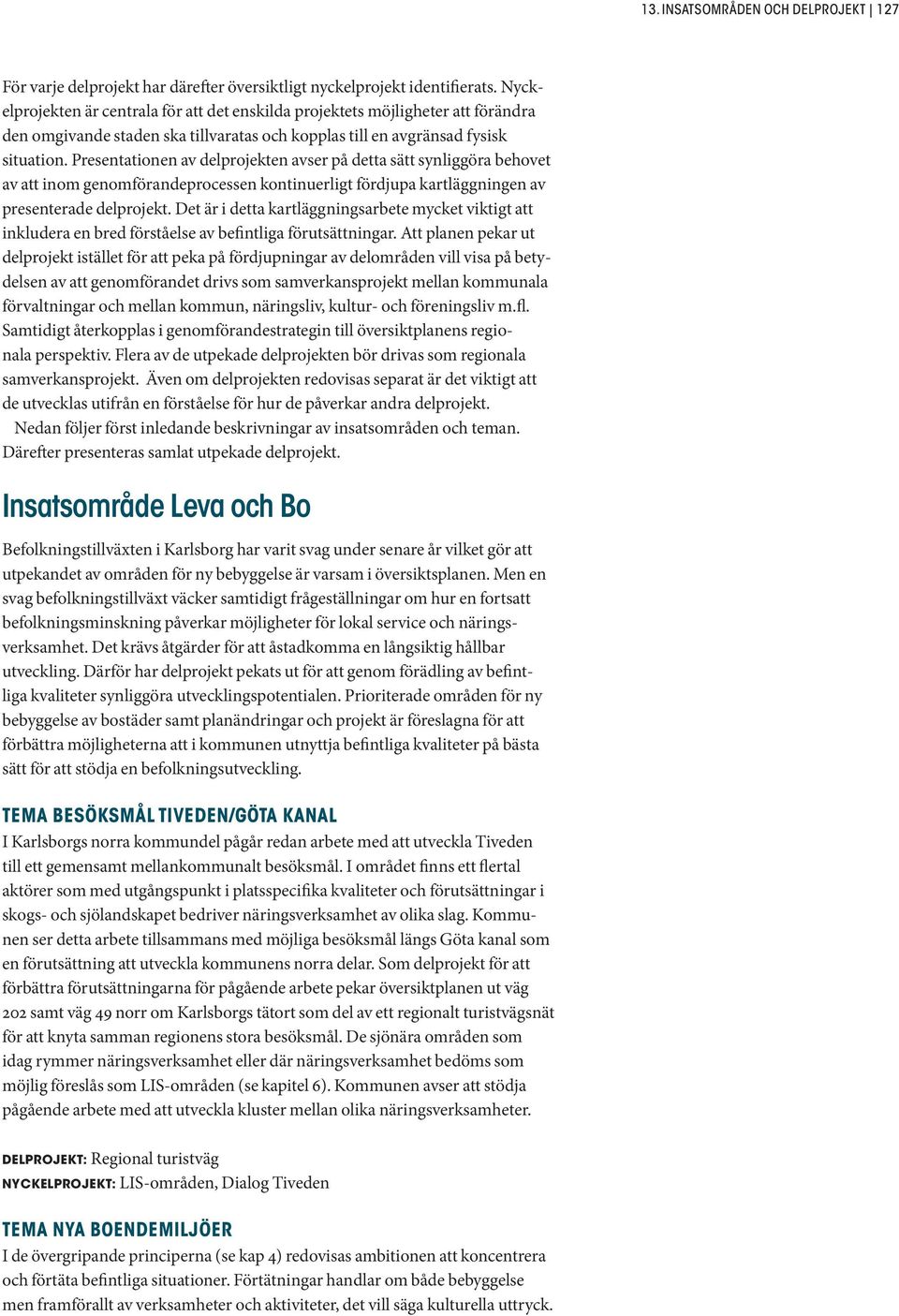 Presentationen av delprojekten avser på detta sätt synliggöra behovet av att inom genomförandeprocessen kontinuerligt fördjupa kartläggningen av presenterade delprojekt.