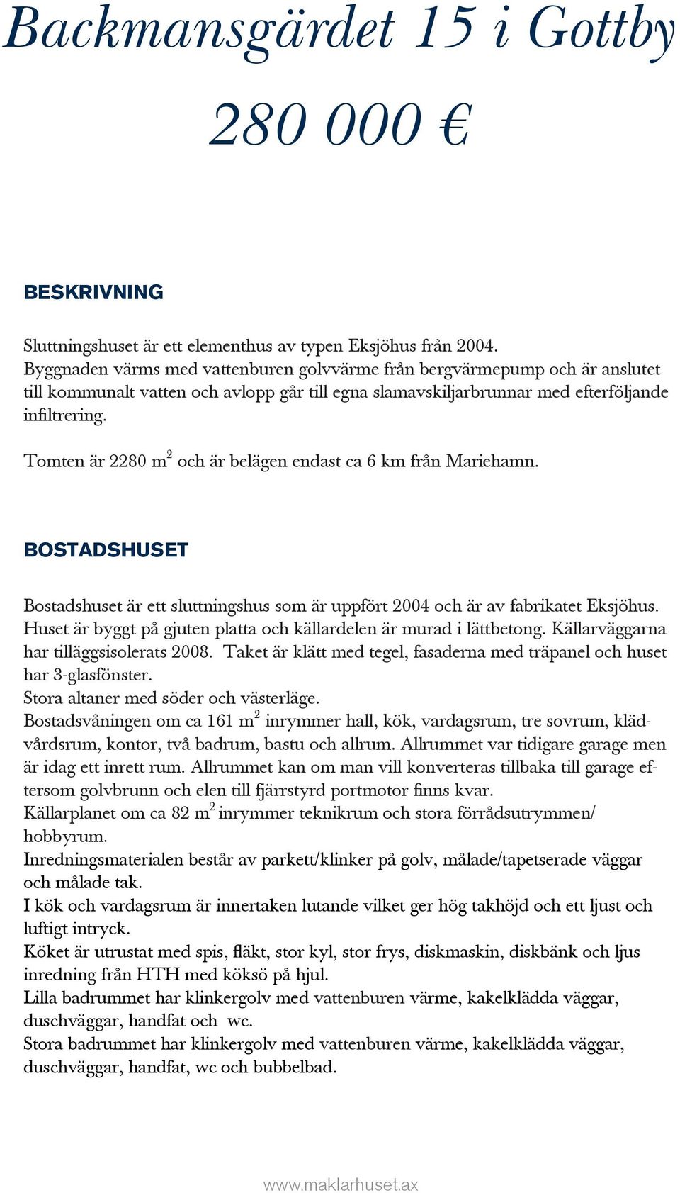 Tomten är 2280 m 2 och är belägen endast ca 6 km från Mariehamn. BOSTADSHUSET Bostadshuset är ett sluttningshus som är uppfört 2004 och är av fabrikatet Eksjöhus.