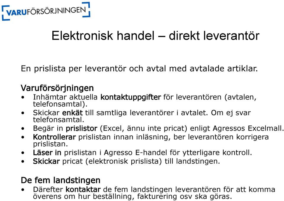 Om ej svar telefonsamtal. Begär in prislistor (Excel, ännu inte pricat) enligt Agressos Excelmall.