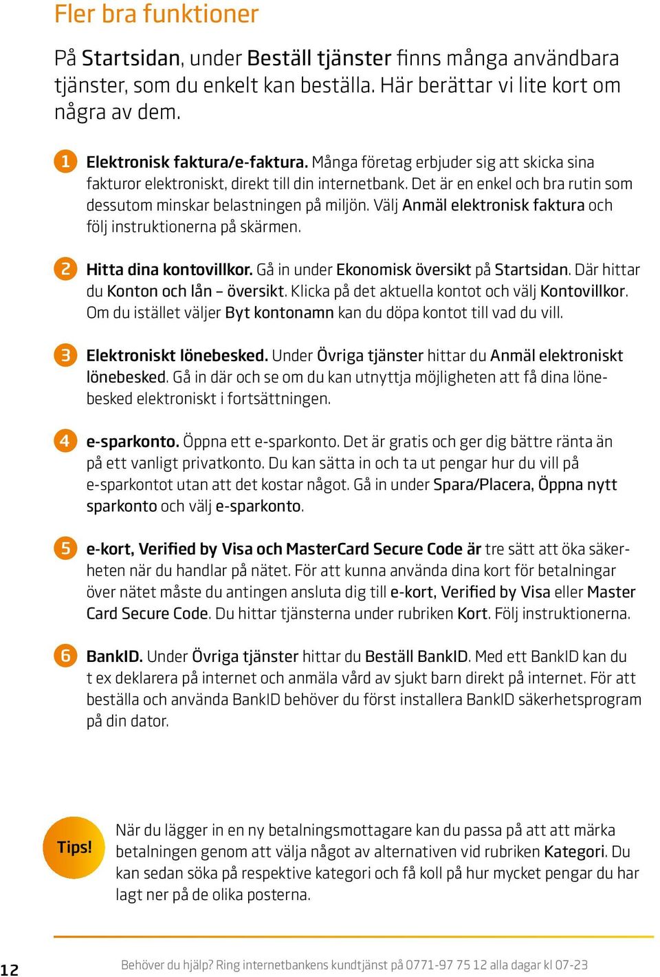 Välj Anmäl elektronisk faktura och följ instruktionerna på skärmen. 2 Hitta dina kontovillkor. Gå in under Ekonomisk översikt på Startsidan. Där hittar du Konton och lån översikt.