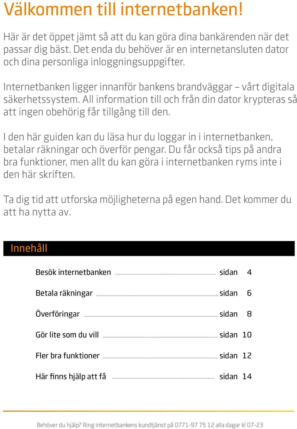 All information till och från din dator krypteras så att ingen obehörig får tillgång till den. I den här guiden kan du läsa hur du loggar in i internetbanken, betalar räkningar och överför pengar.
