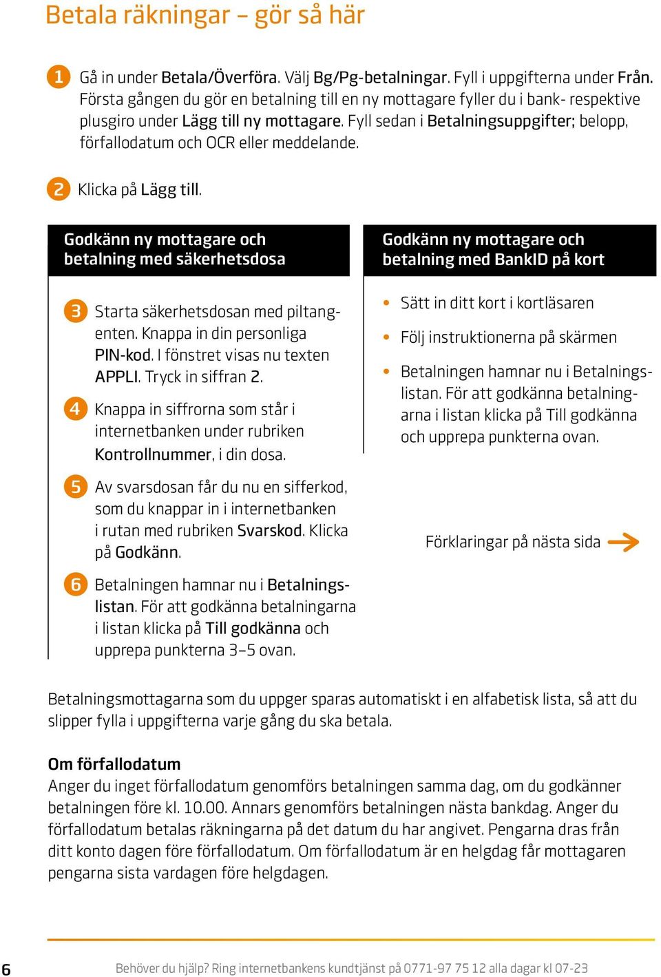 Fyll sedan i Betalningsuppgifter; belopp, förfallodatum och OCR eller meddelande. 2 Klicka på Lägg till. Godkänn ny mottagare och betalning med säkerhetsdosa 3 Starta säkerhetsdosan med piltangenten.