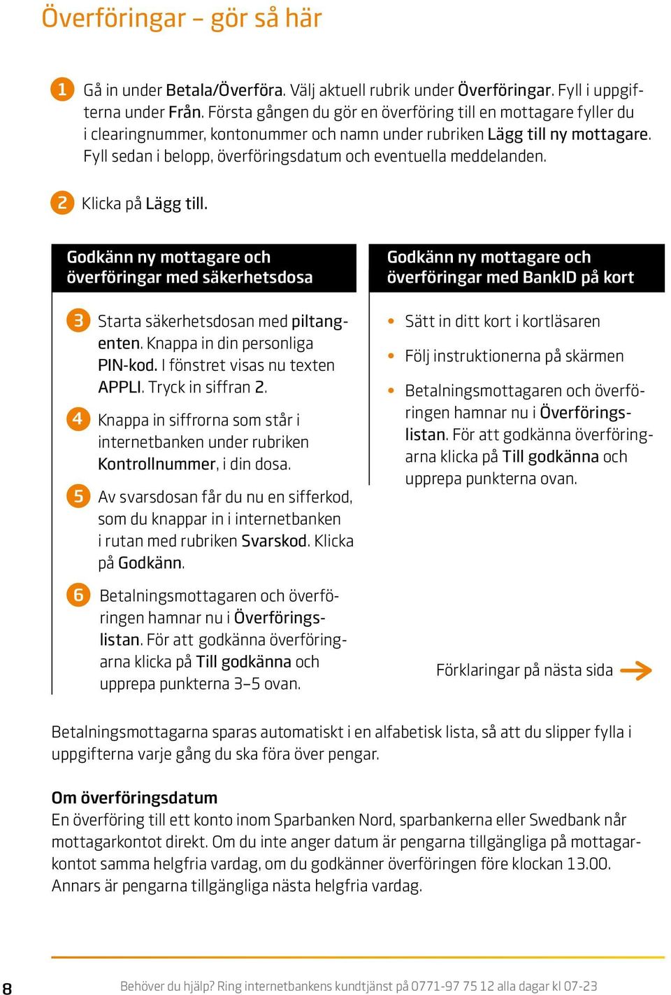 Fyll sedan i belopp, överföringsdatum och eventuella meddelanden. 2 Klicka på Lägg till. Godkänn ny mottagare och överföringar med säkerhetsdosa 3 Starta säkerhetsdosan med piltangenten.