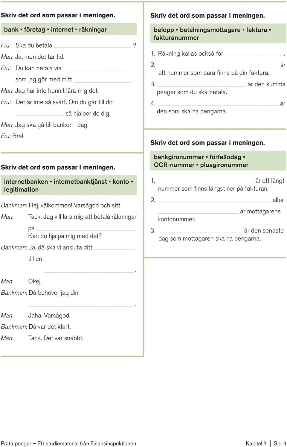 dag Fru: Bra! Skriv det ord som passar i meningen internetbanken internetbanktjänst konto legitimation Bankman: Hej, välkommen!