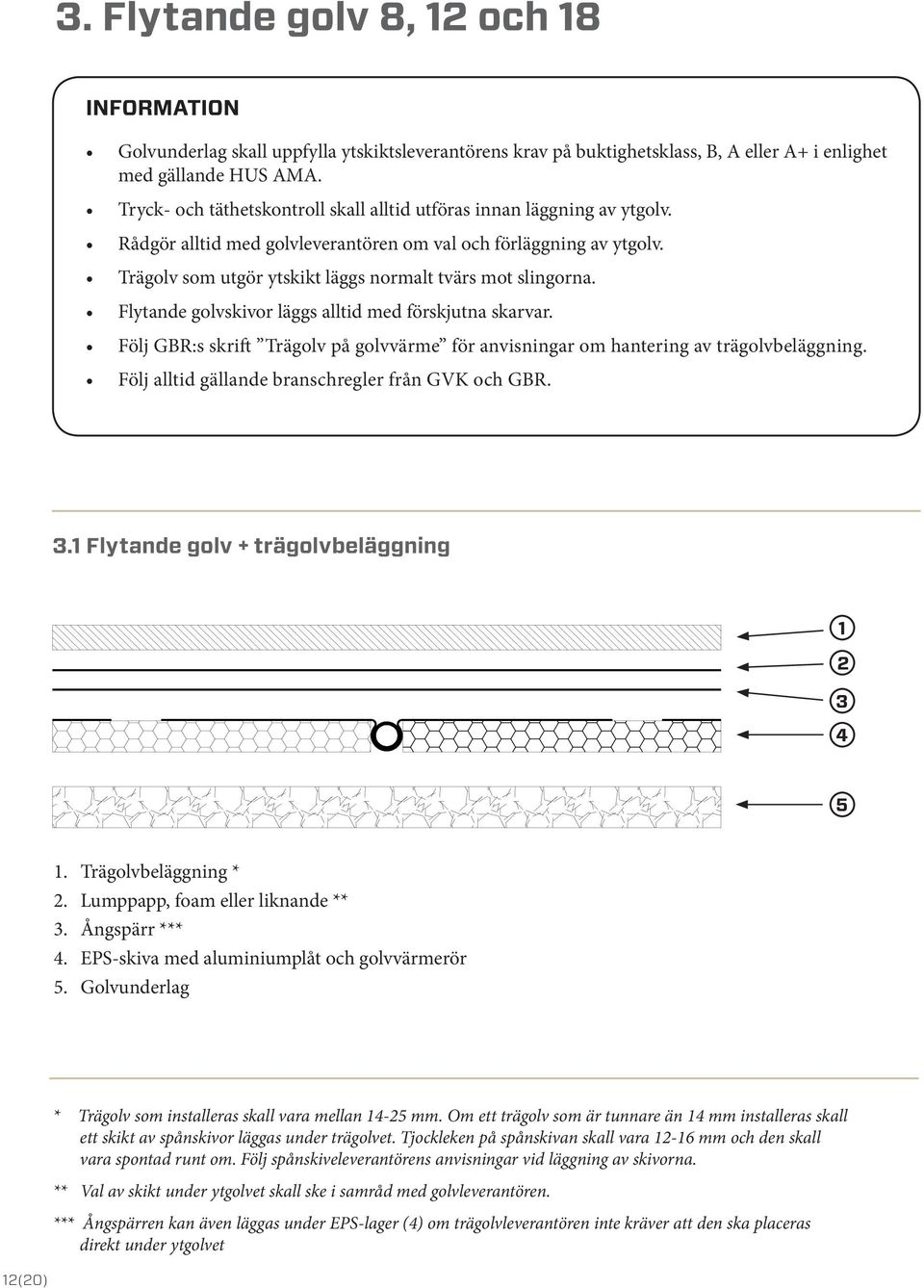 Trägolv som utgör ytskikt läggs normalt tvärs mot slingorna. Flytande golvskivor läggs alltid med förskjutna skarvar.