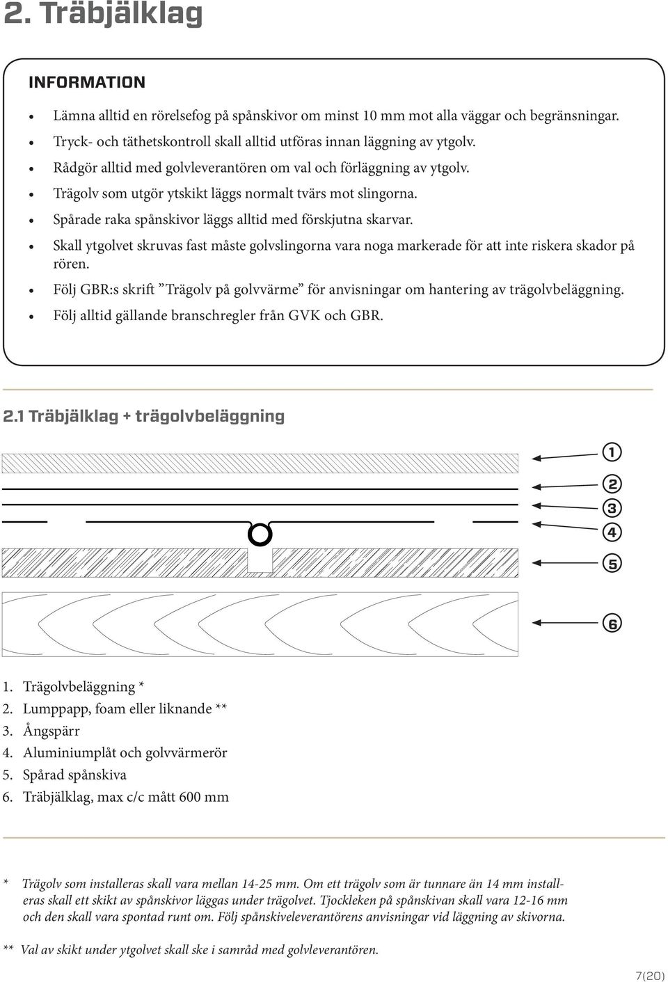 Skall ytgolvet skruvas fast måste golvslingorna vara noga markerade för att inte riskera skador på rören. Följ GBR:s skrift Trägolv på golvvärme för anvisningar om hantering av trägolvbeläggning.