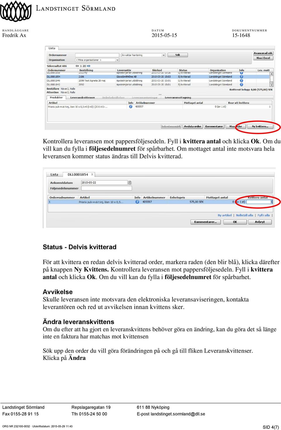 Status - Delvis kvitterad För att kvittera en redan delvis kvitterad order, markera raden (den blir blå), klicka därefter på knappen Ny Kvittens.