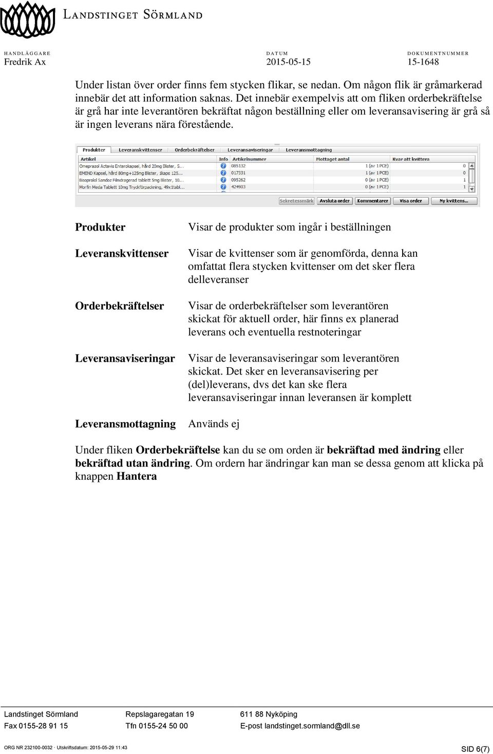 Produkter Leveranskvittenser Orderbekräftelser Leveransaviseringar Leveransmottagning Visar de produkter som ingår i beställningen Visar de kvittenser som är genomförda, denna kan omfattat flera