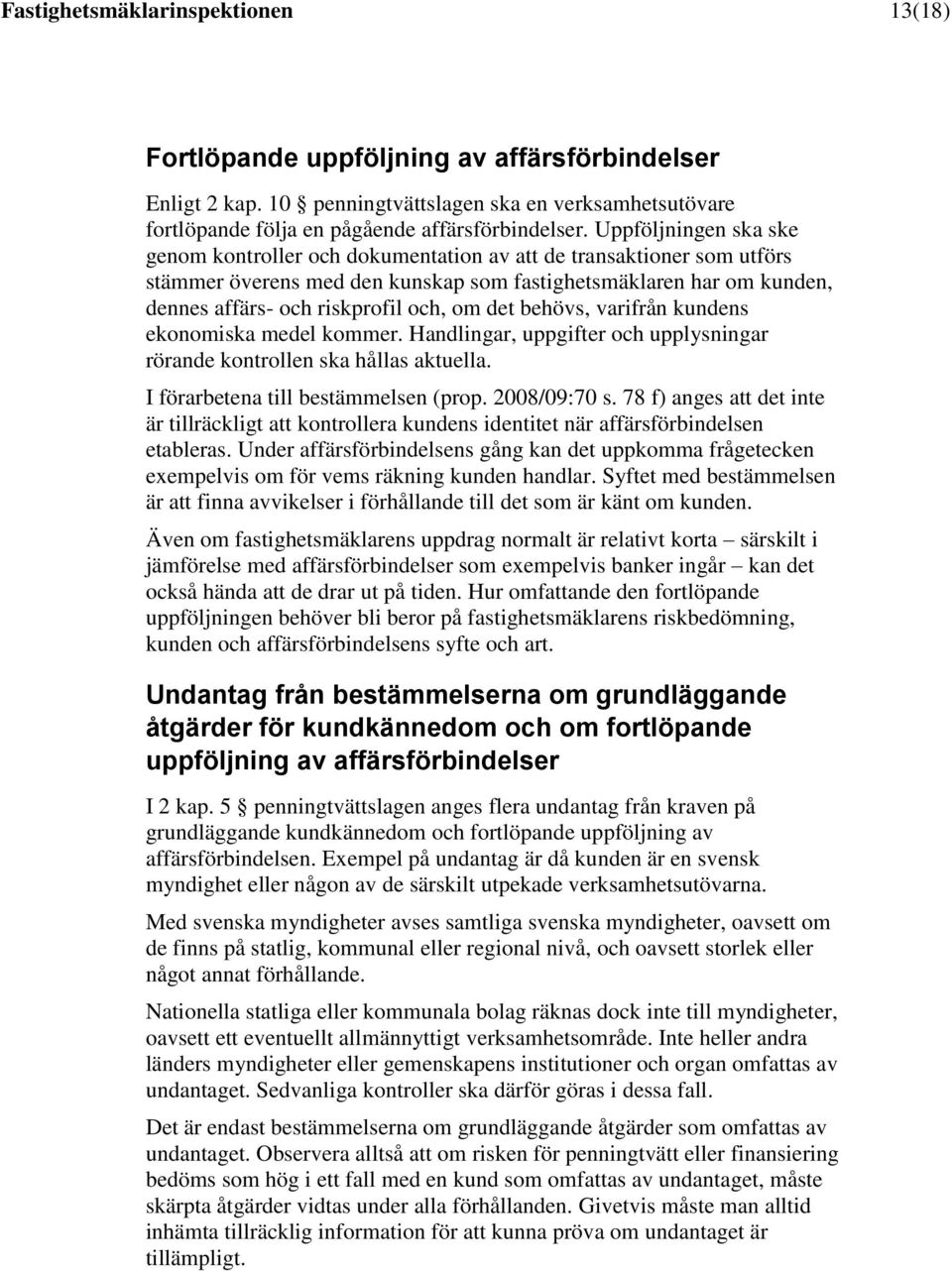 det behövs, varifrån kundens ekonomiska medel kommer. Handlingar, uppgifter och upplysningar rörande kontrollen ska hållas aktuella. I förarbetena till bestämmelsen (prop. 2008/09:70 s.