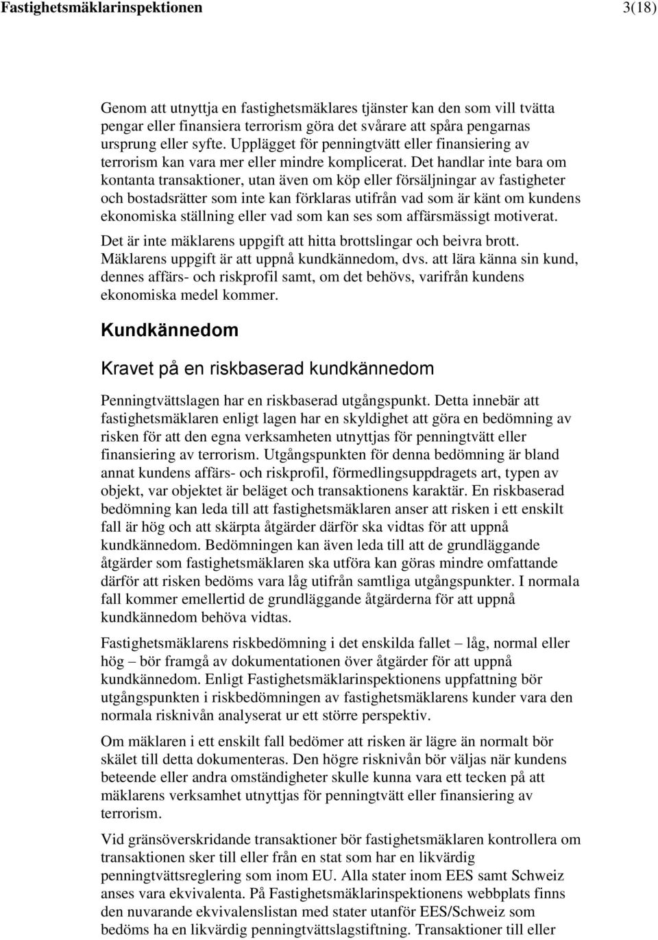 Det handlar inte bara om kontanta transaktioner, utan även om köp eller försäljningar av fastigheter och bostadsrätter som inte kan förklaras utifrån vad som är känt om kundens ekonomiska ställning