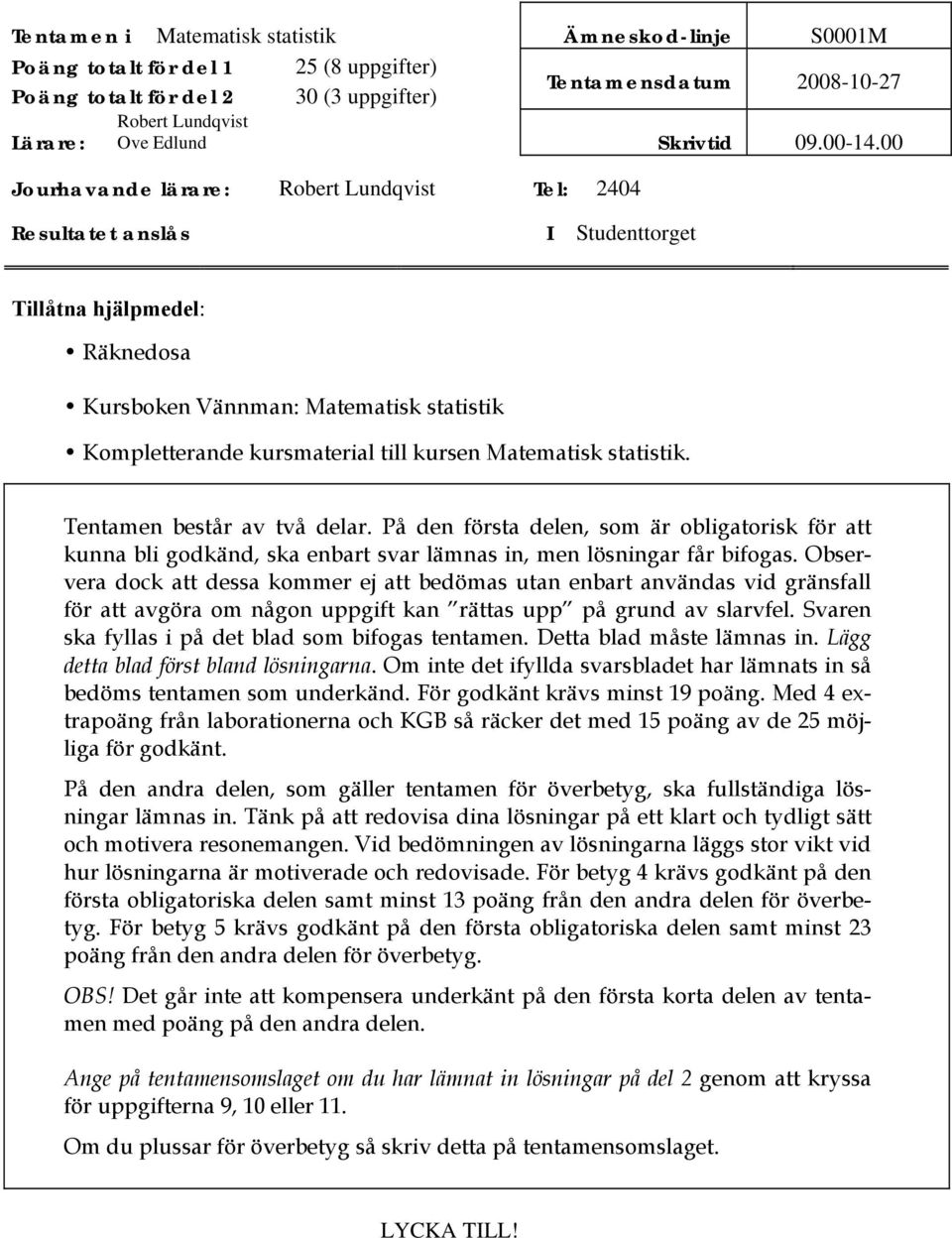 Matematisk statistik. Tentamen består av två delar. På den första delen, som är obligatorisk för att kunna bli godkänd, ska enbart svar lämnas in, men lösningar får bifogas.