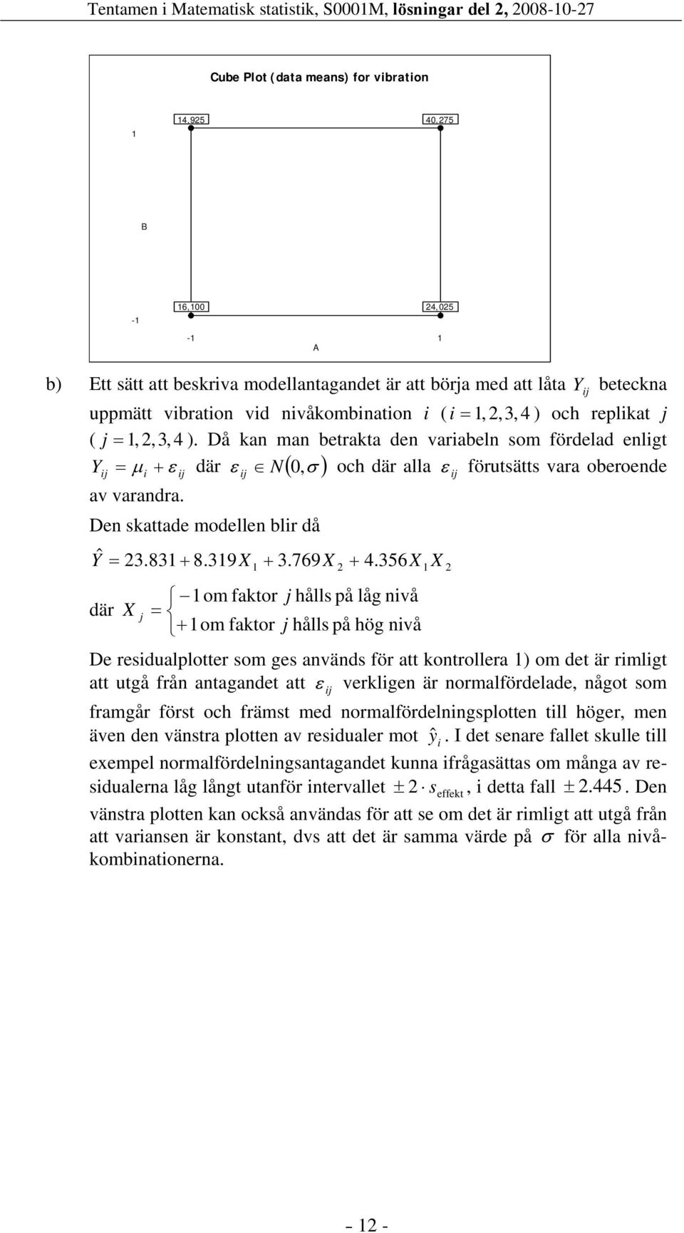 Då kan man betrakta den variabeln som fördelad enligt Yij = μ i + ε ij där ε ij N( 0,σ ) och där alla ε ij förutsätts vara oberoende av varandra. Den skattade modellen blir då Y ˆ = 3.83 + 8.