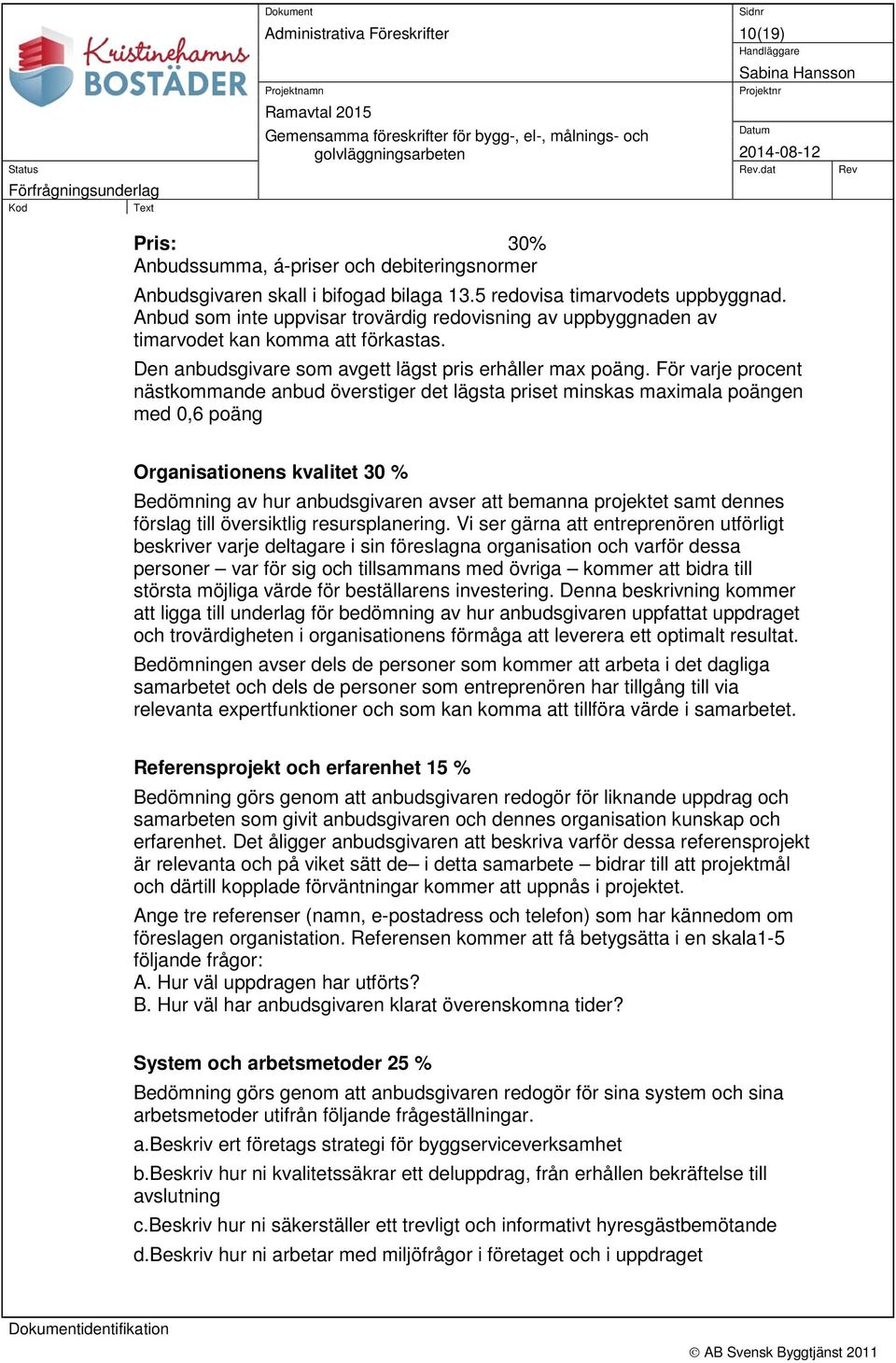 För varje procent nästkommande anbud överstiger det lägsta priset minskas maximala poängen med 0,6 poäng Organisationens kvalitet 30 % Bedömning av hur anbudsgivaren avser att bemanna projektet samt