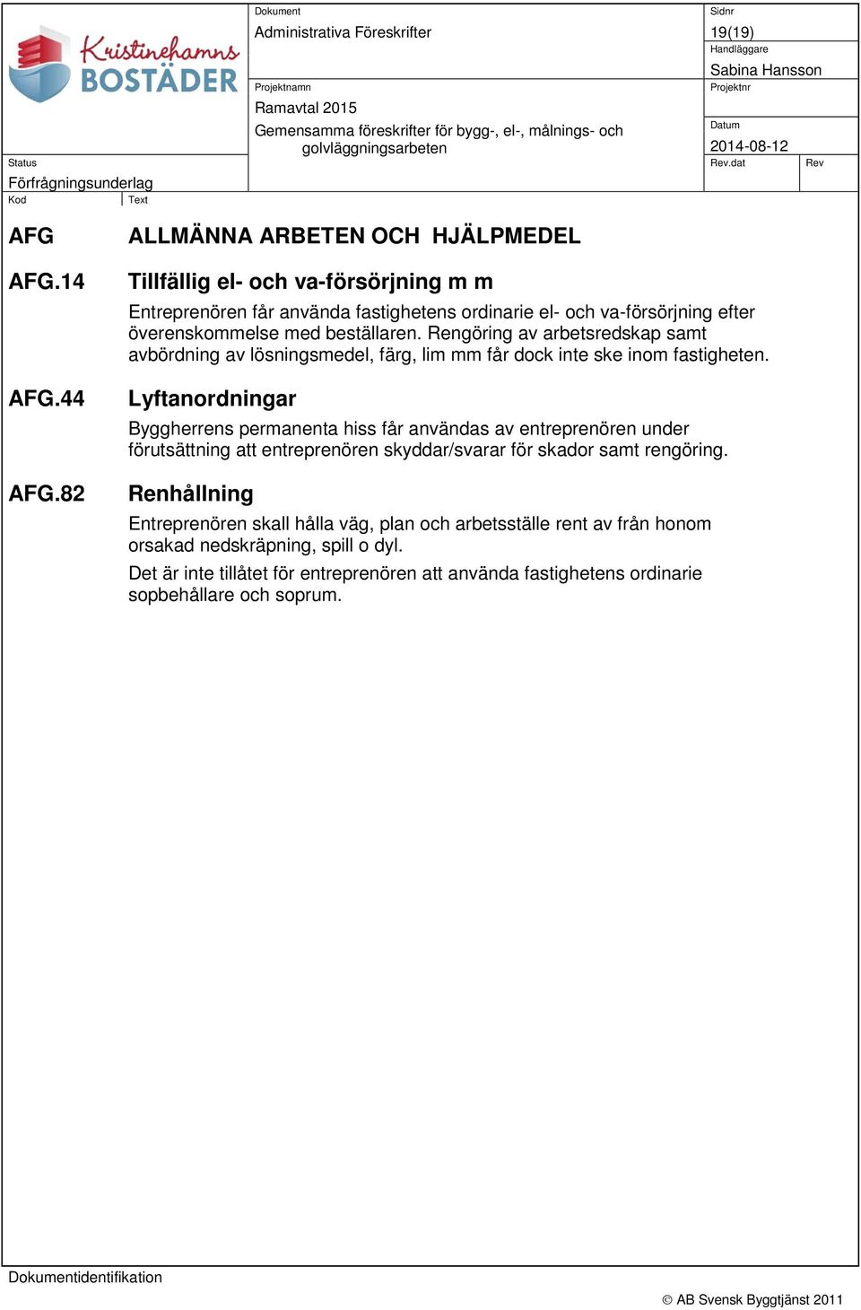 beställaren. Rengöring av arbetsredskap samt avbördning av lösningsmedel, färg, lim mm får dock inte ske inom fastigheten.