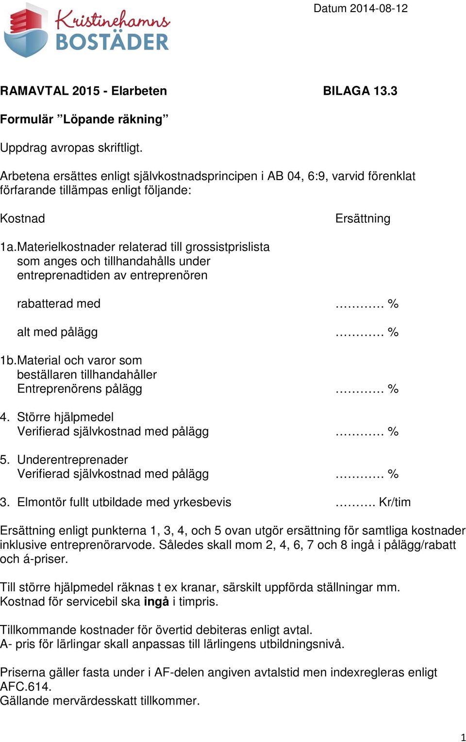 Materielkostnader relaterad till grossistprislista som anges och tillhandahålls under entreprenadtiden av entreprenören rabatterad med % alt med pålägg % 1b.