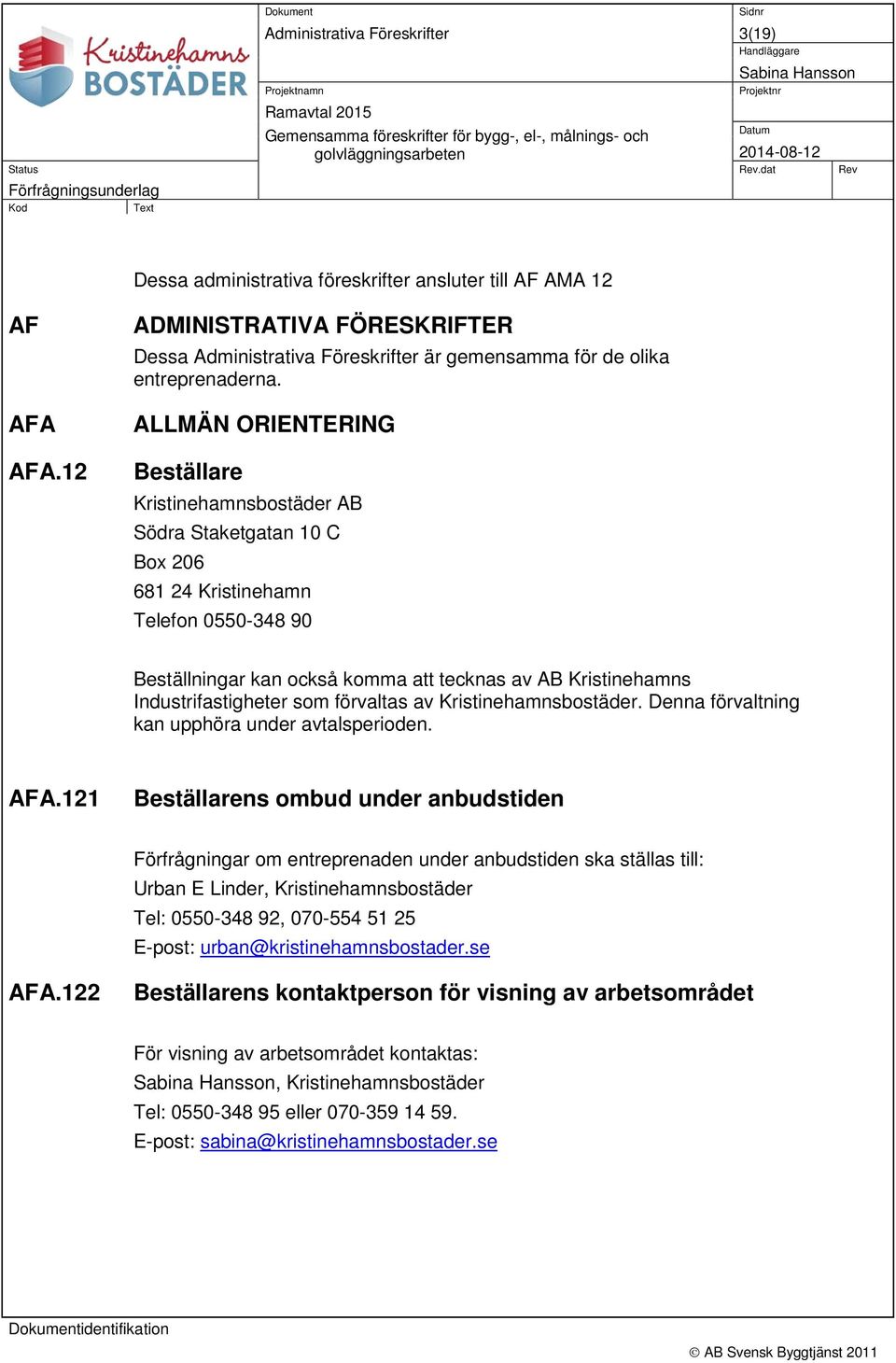 ALLMÄN ORIENTERING Beställare Kristinehamnsbostäder AB Södra Staketgatan 10 C Box 206 681 24 Kristinehamn Telefon 0550-348 90 Beställningar kan också komma att tecknas av AB Kristinehamns