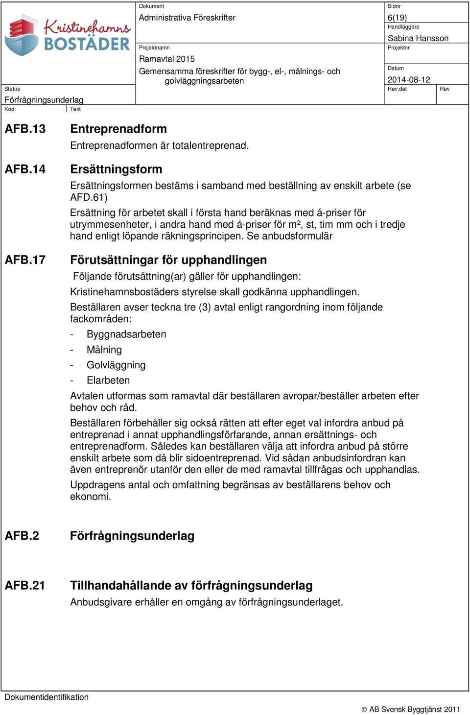 61) Ersättning för arbetet skall i första hand beräknas med á-priser för utrymmesenheter, i andra hand med á-priser för m², st, tim mm och i tredje hand enligt löpande räkningsprincipen.