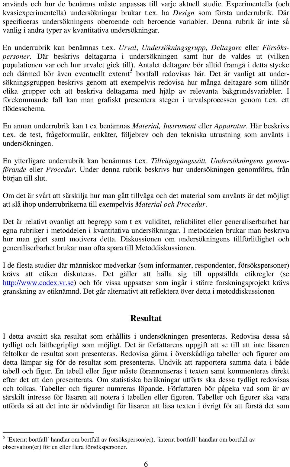 Urval, Undersökningsgrupp, Deltagare eller Försökspersoner. Där beskrivs deltagarna i undersökningen samt hur de valdes ut (vilken populationen var och hur urvalet gick till).