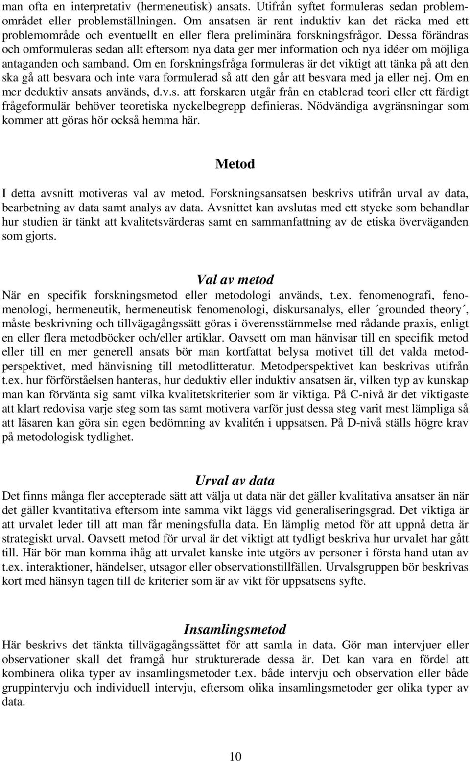 Dessa förändras och omformuleras sedan allt eftersom nya data ger mer information och nya idéer om möjliga antaganden och samband.