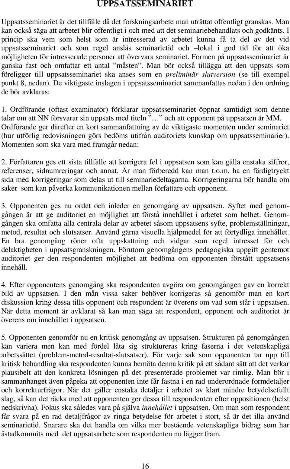 I princip ska vem som helst som är intresserad av arbetet kunna få ta del av det vid uppsatsseminariet och som regel anslås seminarietid och lokal i god tid för att öka möjligheten för intresserade