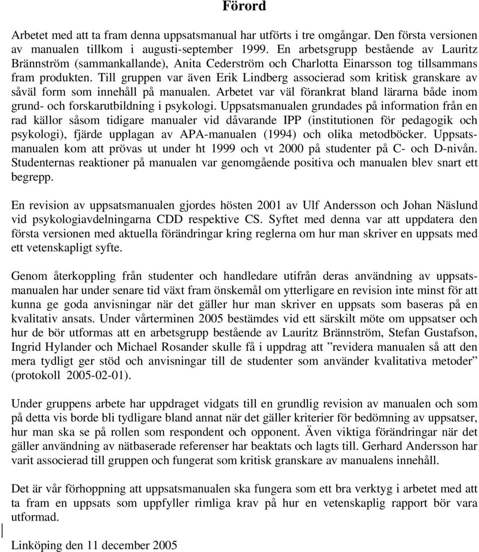 Till gruppen var även Erik Lindberg associerad som kritisk granskare av såväl form som innehåll på manualen. Arbetet var väl förankrat bland lärarna både inom grund- och forskarutbildning i psykologi.