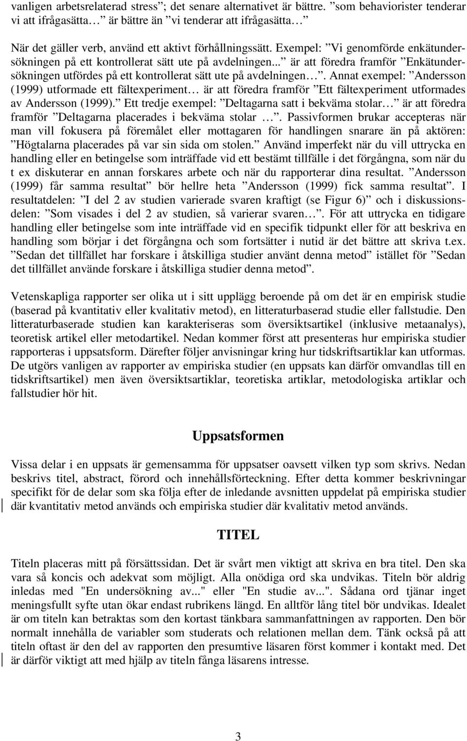 Exempel: Vi genomförde enkätundersökningen på ett kontrollerat sätt ute på avdelningen... är att föredra framför Enkätundersökningen utfördes på ett kontrollerat sätt ute på avdelningen.