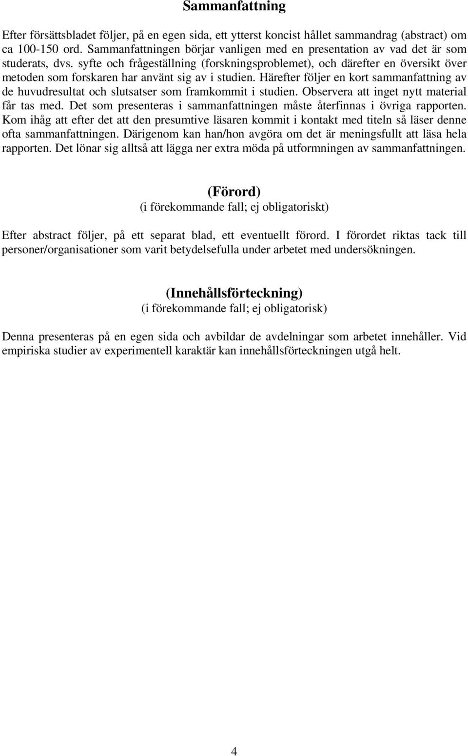 syfte och frågeställning (forskningsproblemet), och därefter en översikt över metoden som forskaren har använt sig av i studien.
