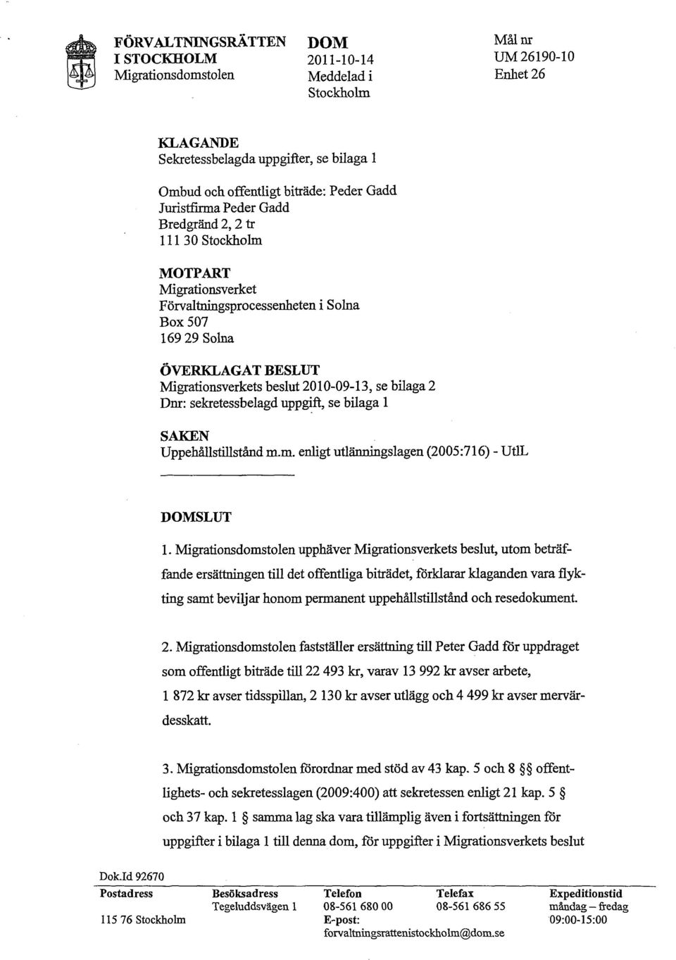 se bilaga 2 Dnr: sekretessbelagd uppgift, se bilaga l SAKEN Uppehållstillstånd m.m. enligt utlänningslagen (2005:716) - UtlL DOMSLUT 1.