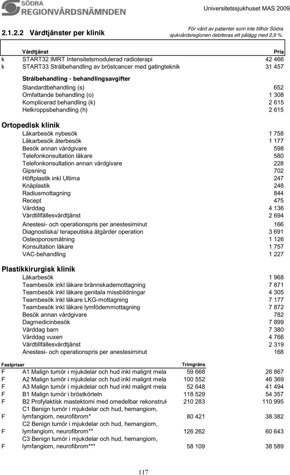 Ortopedisk klinik Läkarbesök nybesök 1 758 Läkarbesök återbesök 1 177 Besök annan vårdgivare 598 Telefonkonsultation läkare 580 Telefonkonsultation annan vårdgivare 228 Gipsning 702 Höftplastik inkl