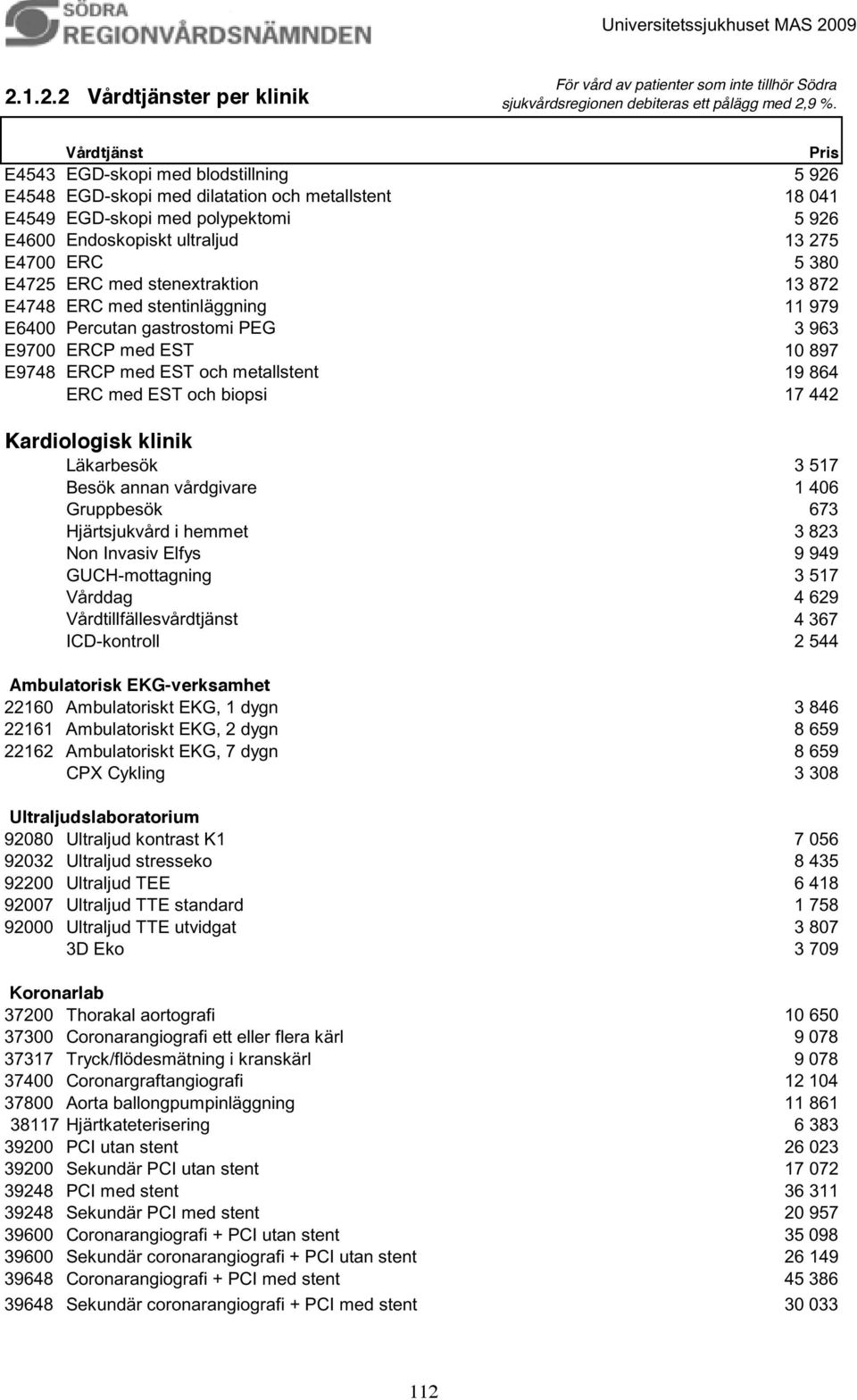 PEG 3 963 E9700 ERCP med EST 10 897 E9748 ERCP med EST och metallstent 19 864 ERC med EST och biopsi 17 442 Kardiologisk klinik Läkarbesök 3 517 Besök annan vårdgivare 1 406 Gruppbesök 673