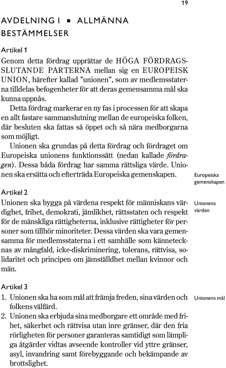 Detta fördrag markerar en ny fas i processen för att skapa en allt fastare sammanslutning mellan de europeiska folken, där besluten ska fattas så öppet och så nära medborgarna som möjligt.