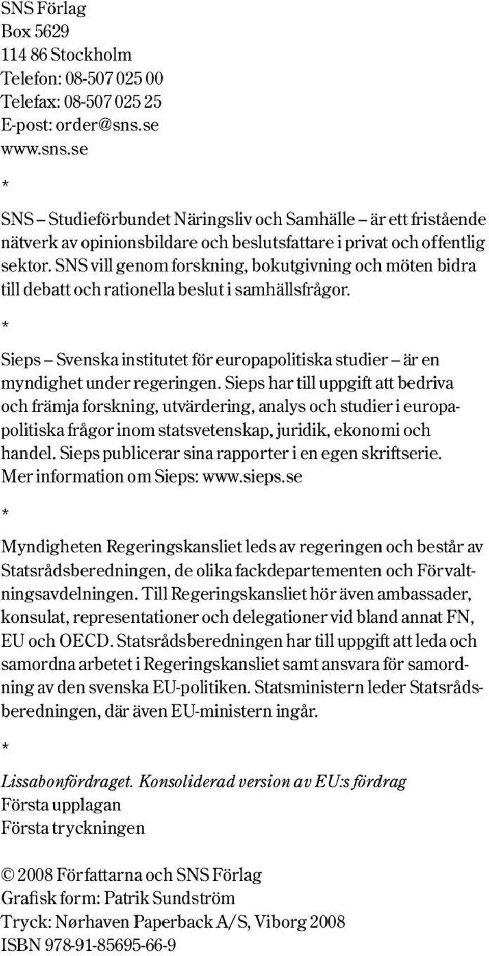 SNS vill genom forskning, bokutgivning och möten bidra till debatt och rationella beslut i samhällsfrågor. * Sieps Svenska institutet för europapolitiska studier är en myndighet under regeringen.