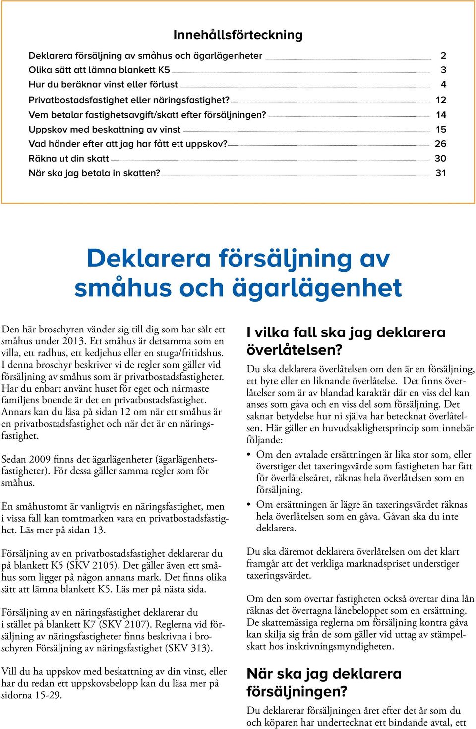 31 Deklarera försäljning av småhus och ägarlägenhet Den här broschyren vänder sig till dig som har sålt ett småhus under 2013.