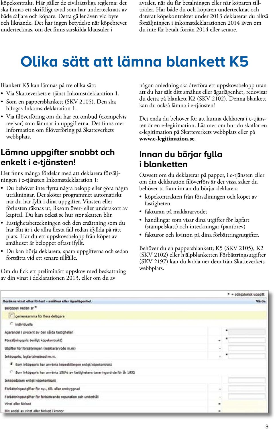 Har både du och köparen undertecknat och daterat köpekontraktet under 2013 deklarerar du alltså försäljningen i inkomstdeklarationen 2014 även om du inte får betalt förrän 2014 eller senare.