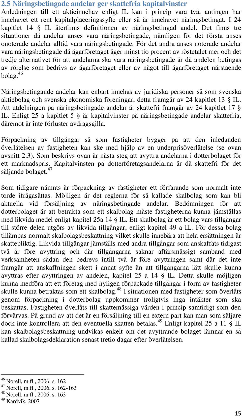 Det finns tre situationer då andelar anses vara näringsbetingade, nämligen för det första anses onoterade andelar alltid vara näringsbetingade.