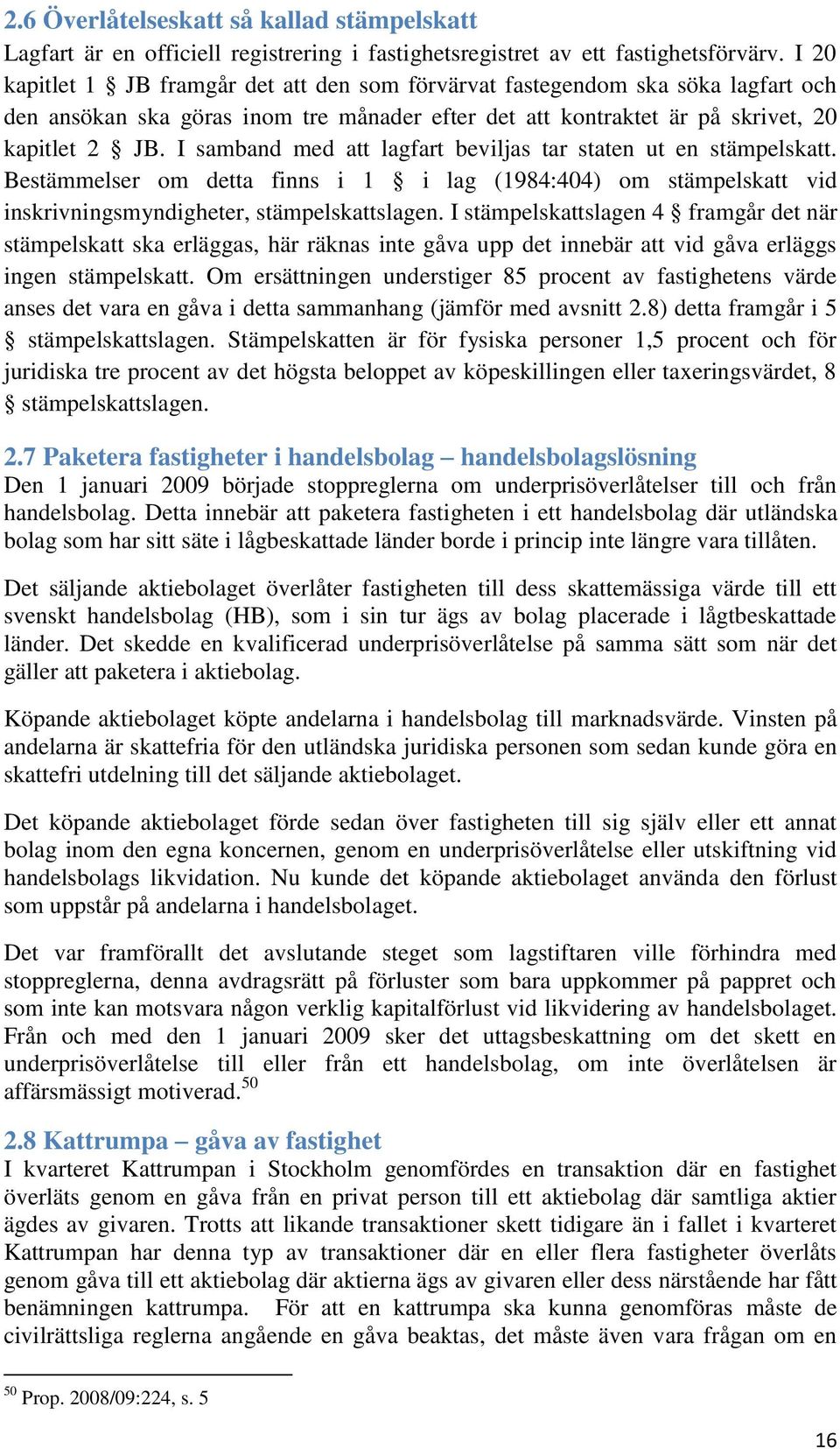 I samband med att lagfart beviljas tar staten ut en stämpelskatt. Bestämmelser om detta finns i 1 i lag (1984:404) om stämpelskatt vid inskrivningsmyndigheter, stämpelskattslagen.