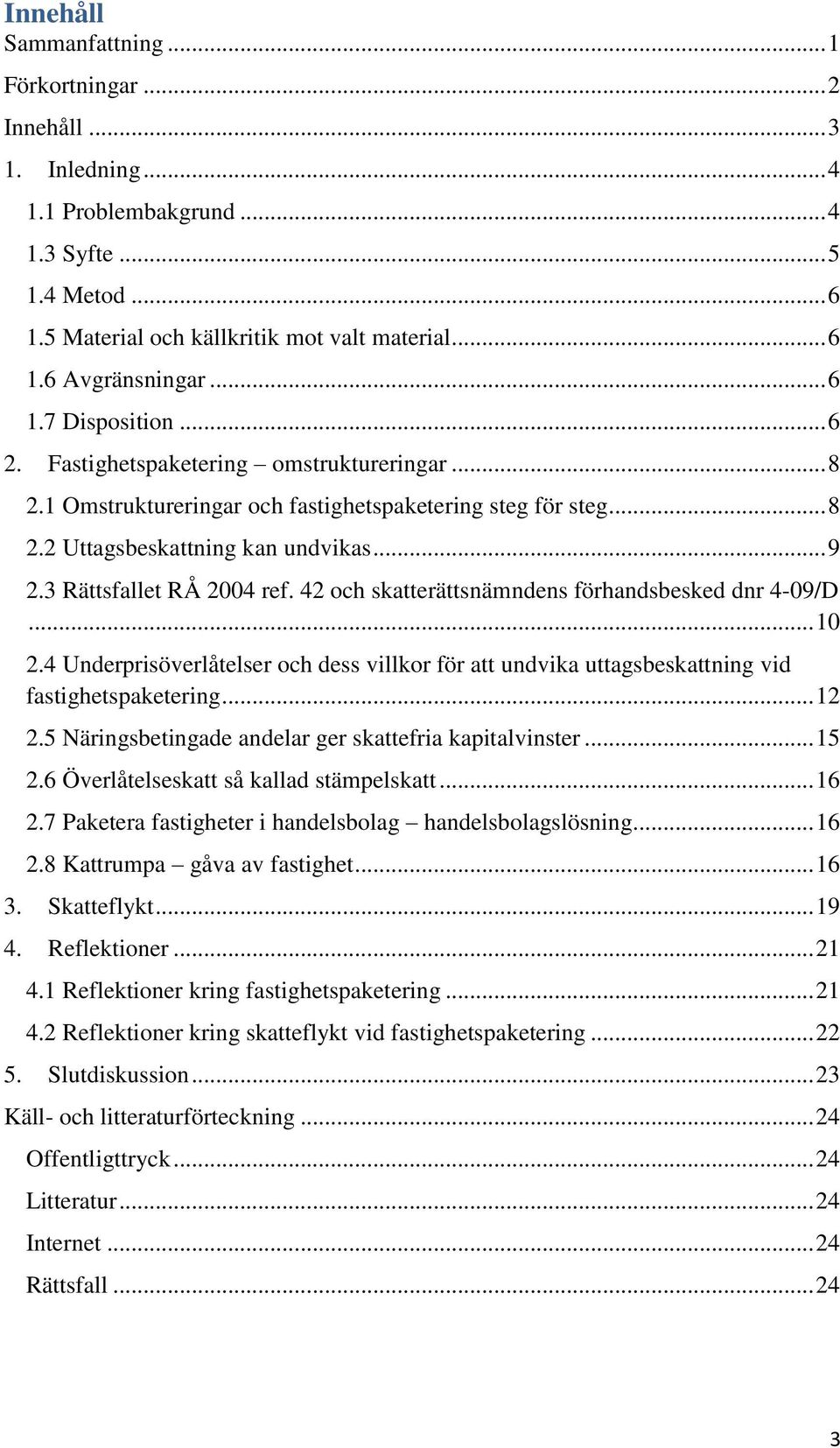 3 Rättsfallet RÅ 2004 ref. 42 och skatterättsnämndens förhandsbesked dnr 4-09/D... 10 2.4 Underprisöverlåtelser och dess villkor för att undvika uttagsbeskattning vid fastighetspaketering... 12 2.