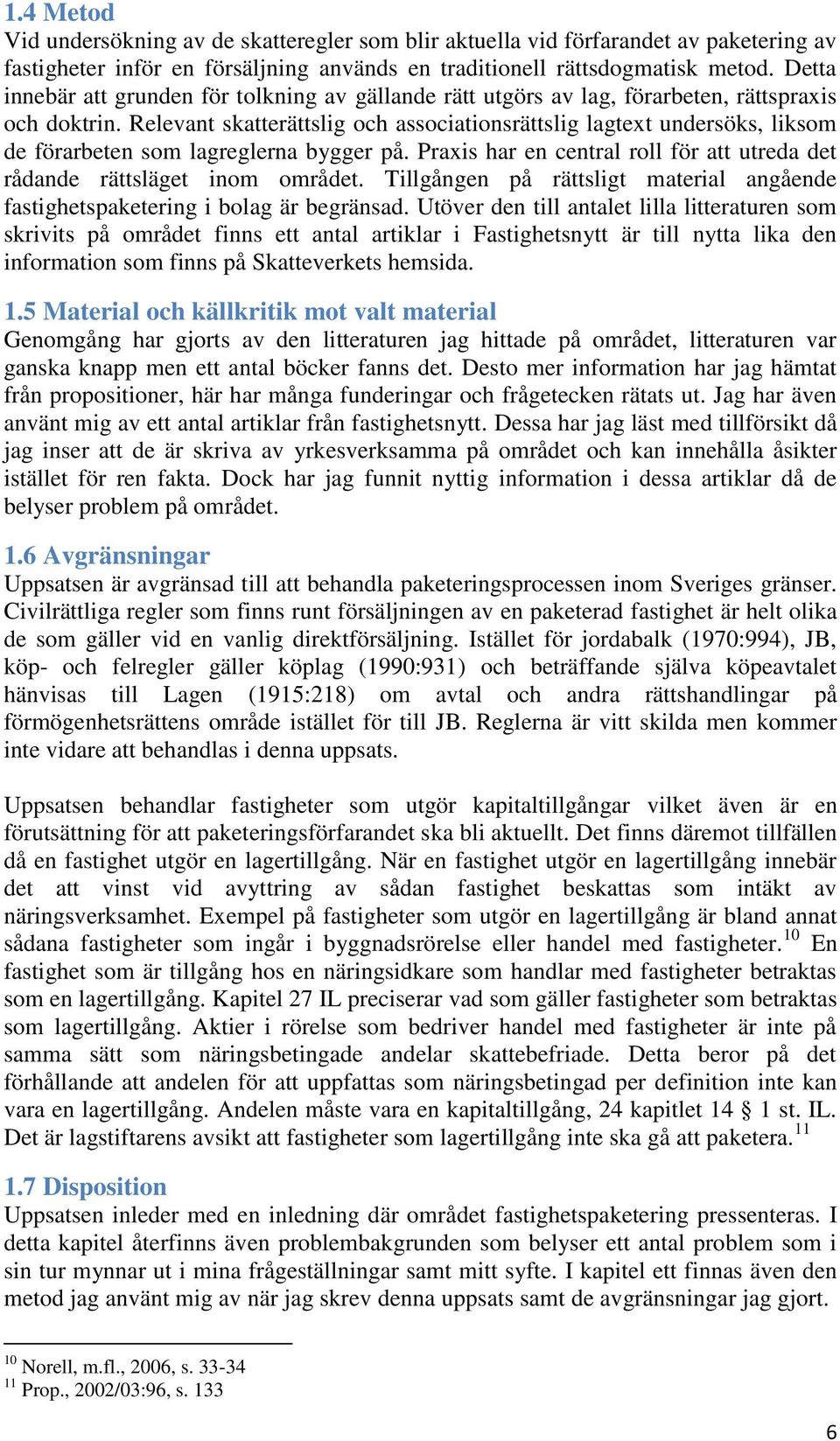 Relevant skatterättslig och associationsrättslig lagtext undersöks, liksom de förarbeten som lagreglerna bygger på. Praxis har en central roll för att utreda det rådande rättsläget inom området.