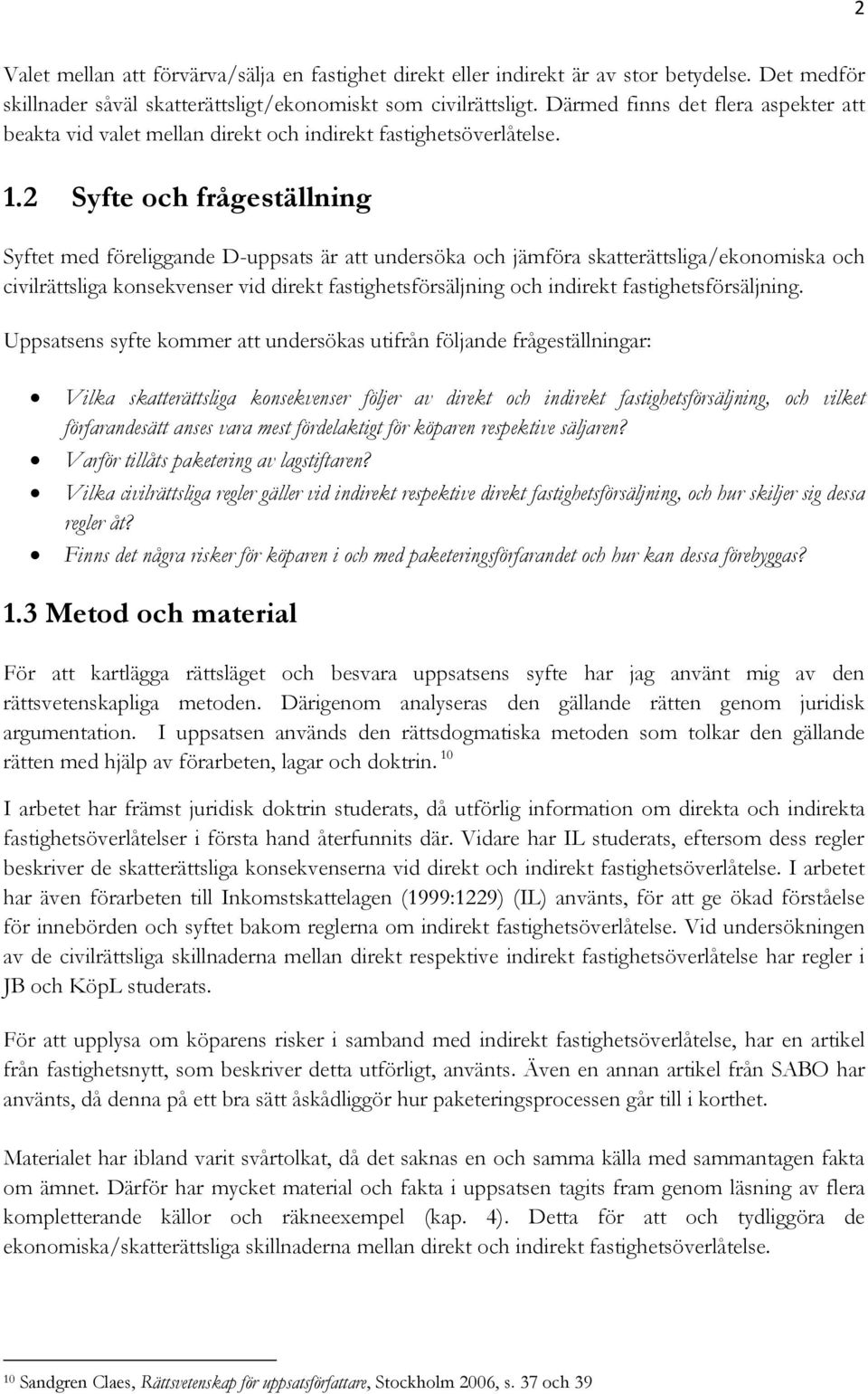2 Syfte och frågeställning Syftet med föreliggande D-uppsats är att undersöka och jämföra skatterättsliga/ekonomiska och civilrättsliga konsekvenser vid direkt fastighetsförsäljning och indirekt
