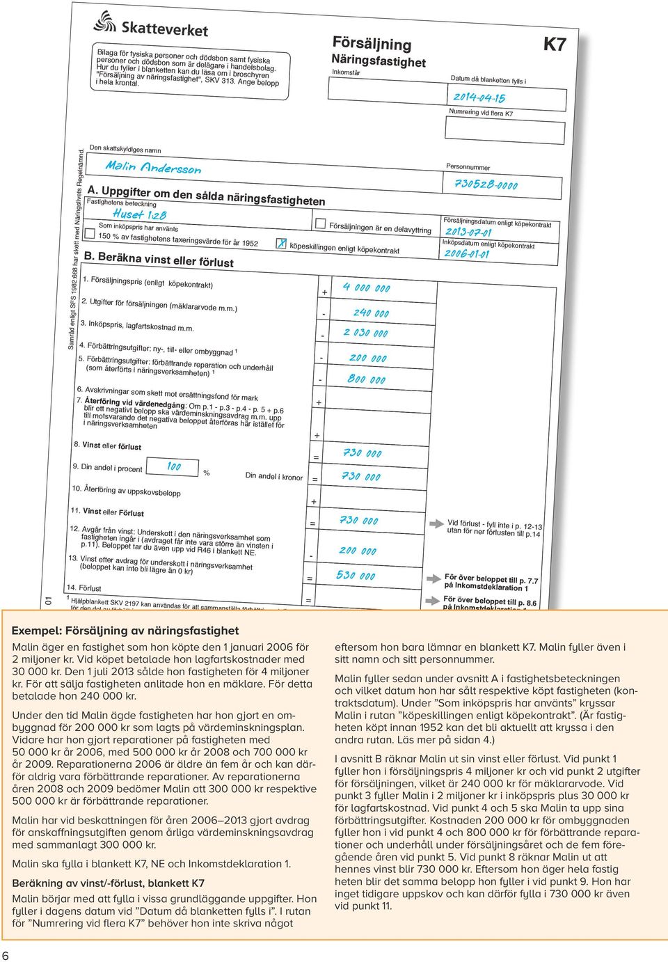 Försäljning Näringsfastighet Inkomstår Datum då blanketten fylls i 20140415 Numrering vid flera K7 K7 Samråd enligt SFS 1982:668 har skett med Näringslivets Regelnämnd.