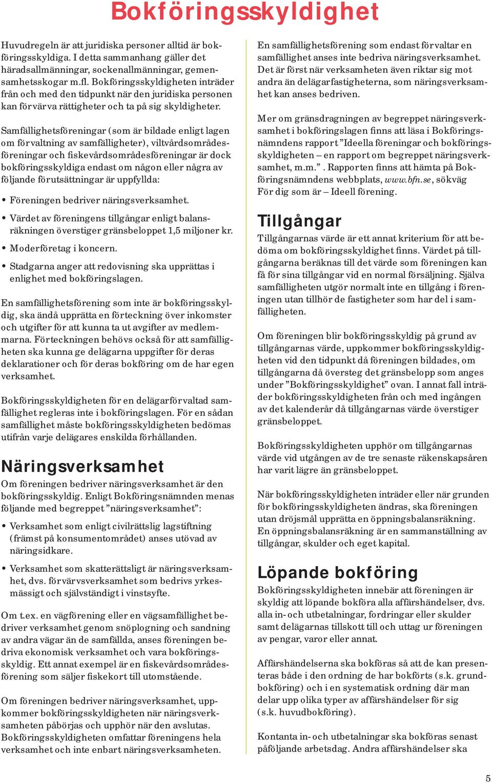 Samfällighetsföreningar (som är bildade enligt lagen om förvaltning av samfälligheter), viltvårdsområdesföreningar och fiskevårdsområdesföreningar är dock bokföringsskyldiga endast om någon eller