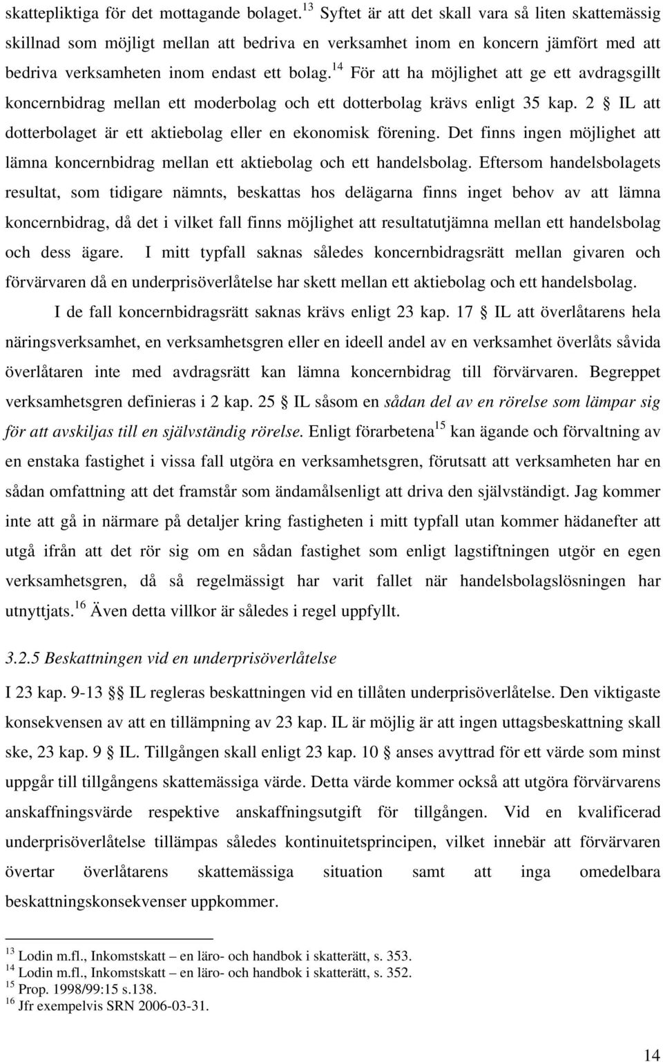 14 För att ha möjlighet att ge ett avdragsgillt koncernbidrag mellan ett moderbolag och ett dotterbolag krävs enligt 35 kap. 2 IL att dotterbolaget är ett aktiebolag eller en ekonomisk förening.