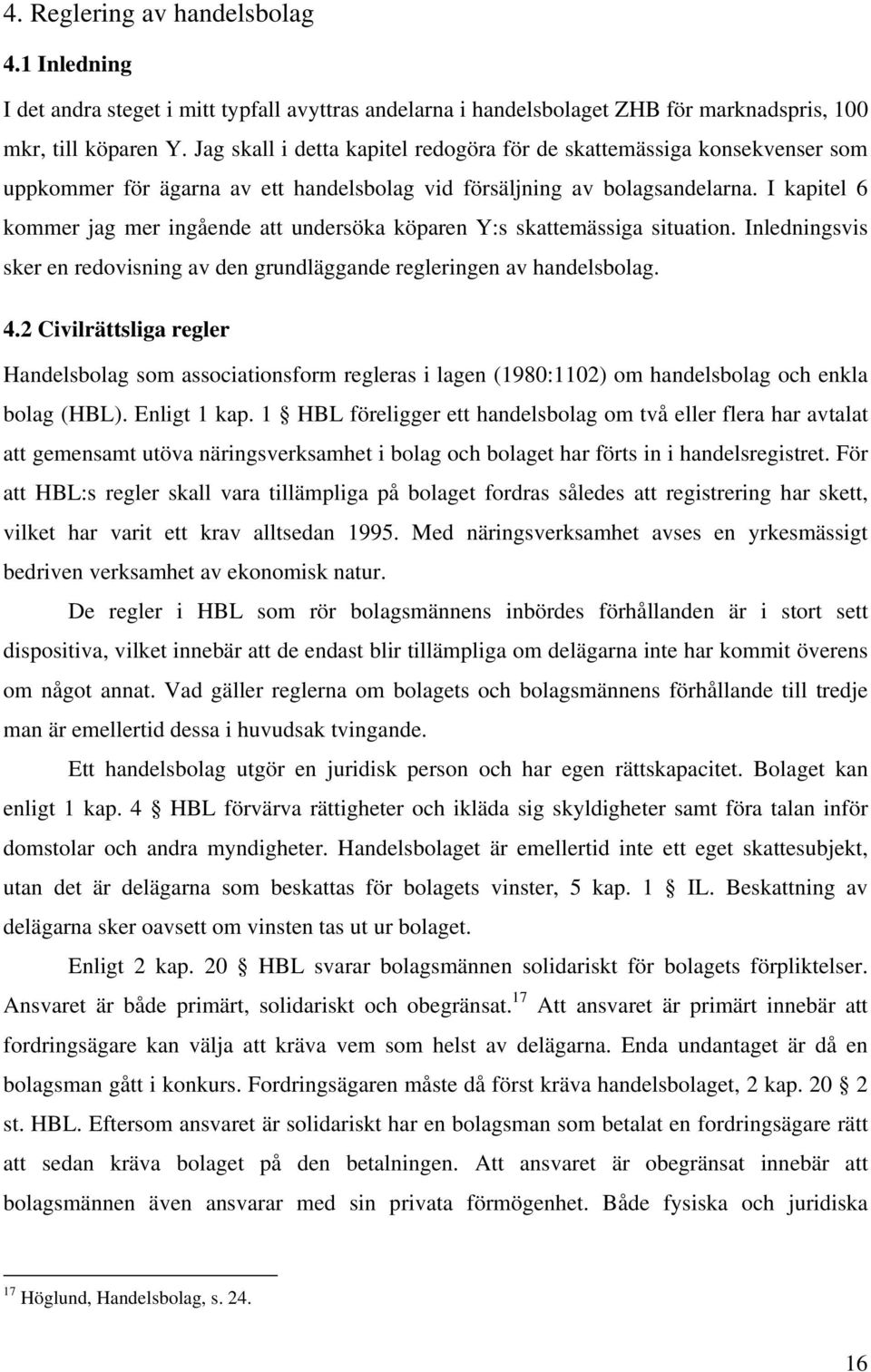 I kapitel 6 kommer jag mer ingående att undersöka köparen Y:s skattemässiga situation. Inledningsvis sker en redovisning av den grundläggande regleringen av handelsbolag. 4.