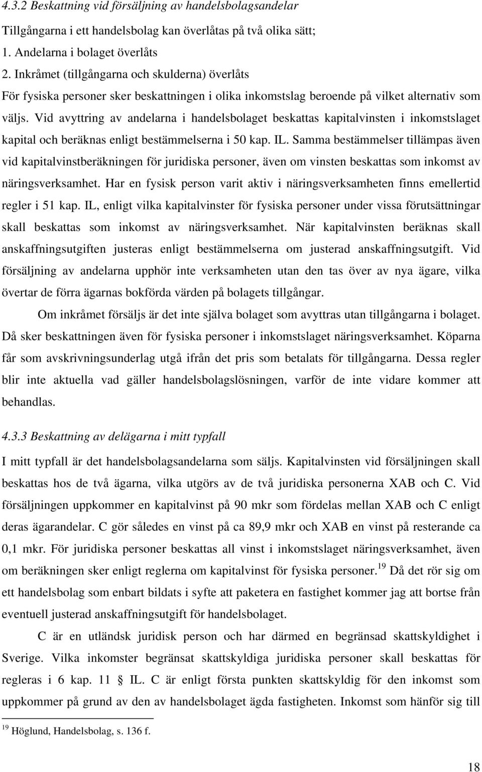 Vid avyttring av andelarna i handelsbolaget beskattas kapitalvinsten i inkomstslaget kapital och beräknas enligt bestämmelserna i 50 kap. IL.