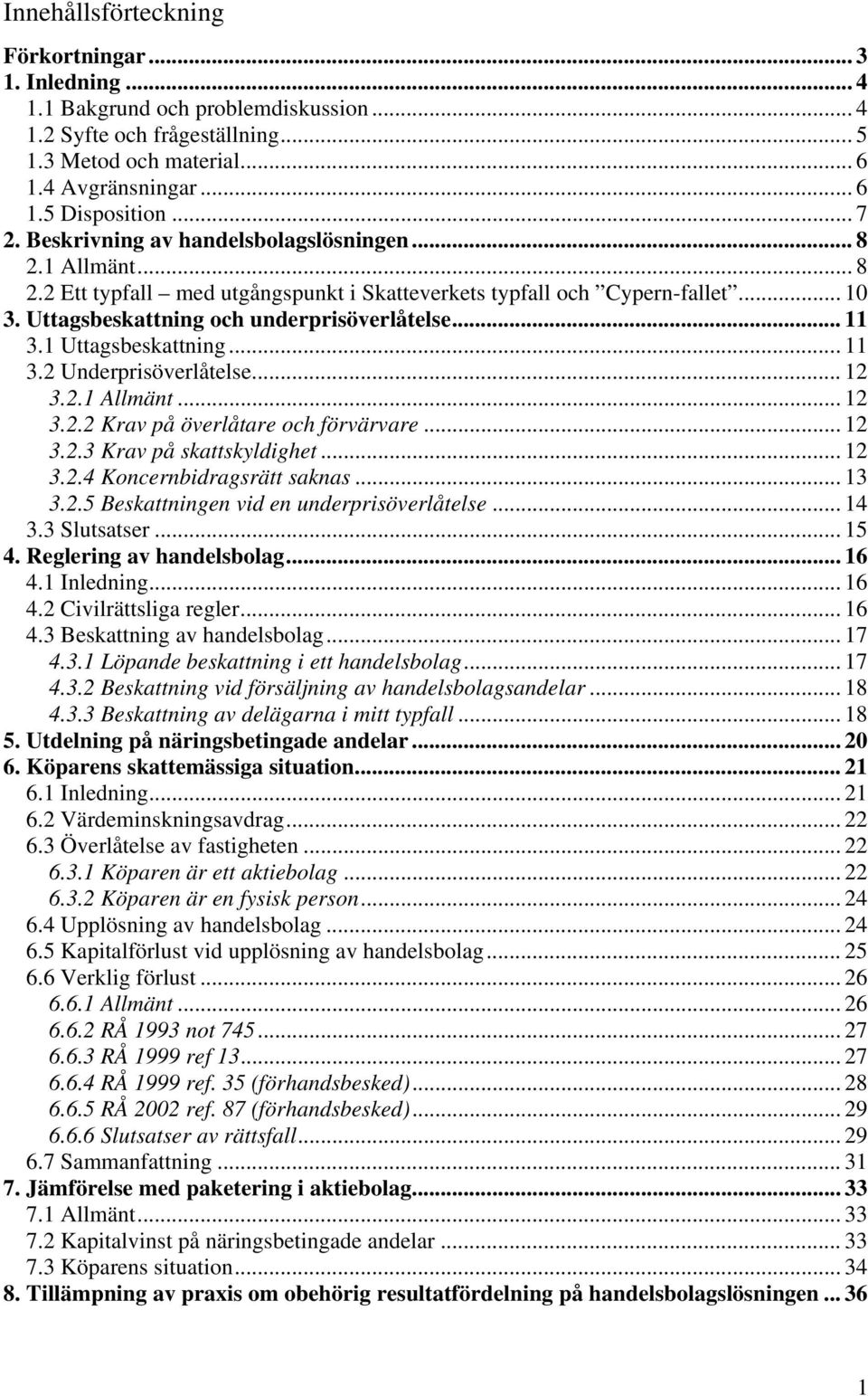 .. 11 3.1 Uttagsbeskattning... 11 3.2 Underprisöverlåtelse... 12 3.2.1 Allmänt... 12 3.2.2 Krav på överlåtare och förvärvare... 12 3.2.3 Krav på skattskyldighet... 12 3.2.4 Koncernbidragsrätt saknas.