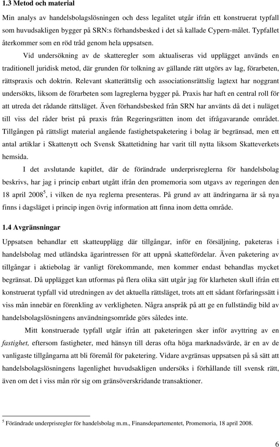 Vid undersökning av de skatteregler som aktualiseras vid upplägget används en traditionell juridisk metod, där grunden för tolkning av gällande rätt utgörs av lag, förarbeten, rättspraxis och doktrin.