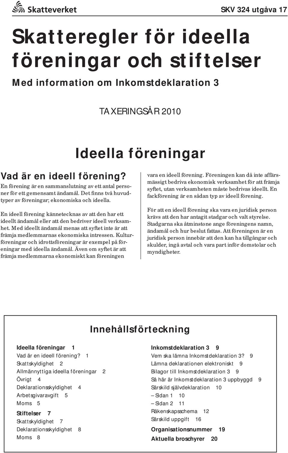 En ideell förening kännetecknas av att den har ett ideellt ändamål eller att den bedriver ideell verksamhet. Med ideellt ändamål menas att syftet inte är att främja medlemmarnas ekonomiska intressen.