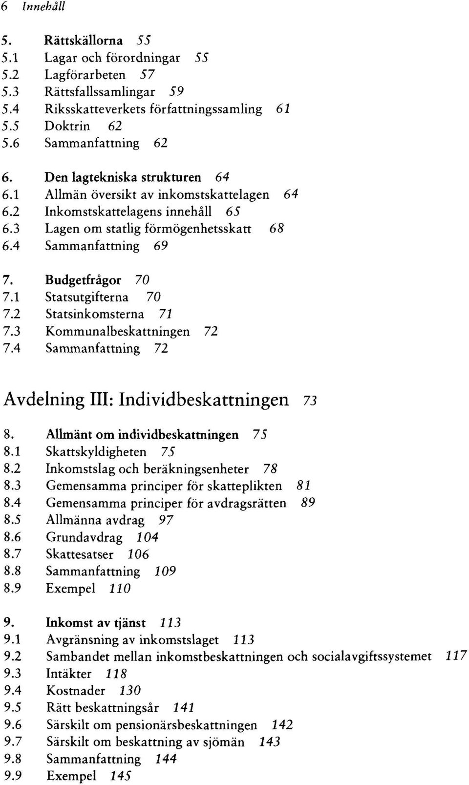 1 Statsutgifterna 70 7.2 Statsinkomsterna 71 7.3 Kommunalbeskattningen 72 7.4 Sammanfattning 72 Avdelning III: Individbeskattningen 73 8. Allmänt om individbeskattningen 75 8.1 Skattskyldigheten 75 8.
