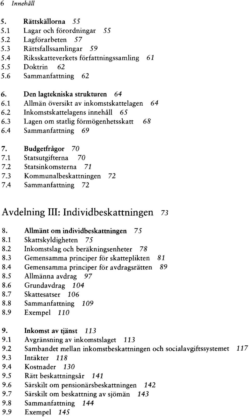 1 Statsutgifterna 70 7.2 Statsinkomsterna 71 7.3 Kommunalbeskattningen 72 7.4 Sammanfattning 72 Avdelning III: Individbeskattningen 73 8. Allmänt om individbeskattningen 75 8.1 Skattskyldigheten 75 8.