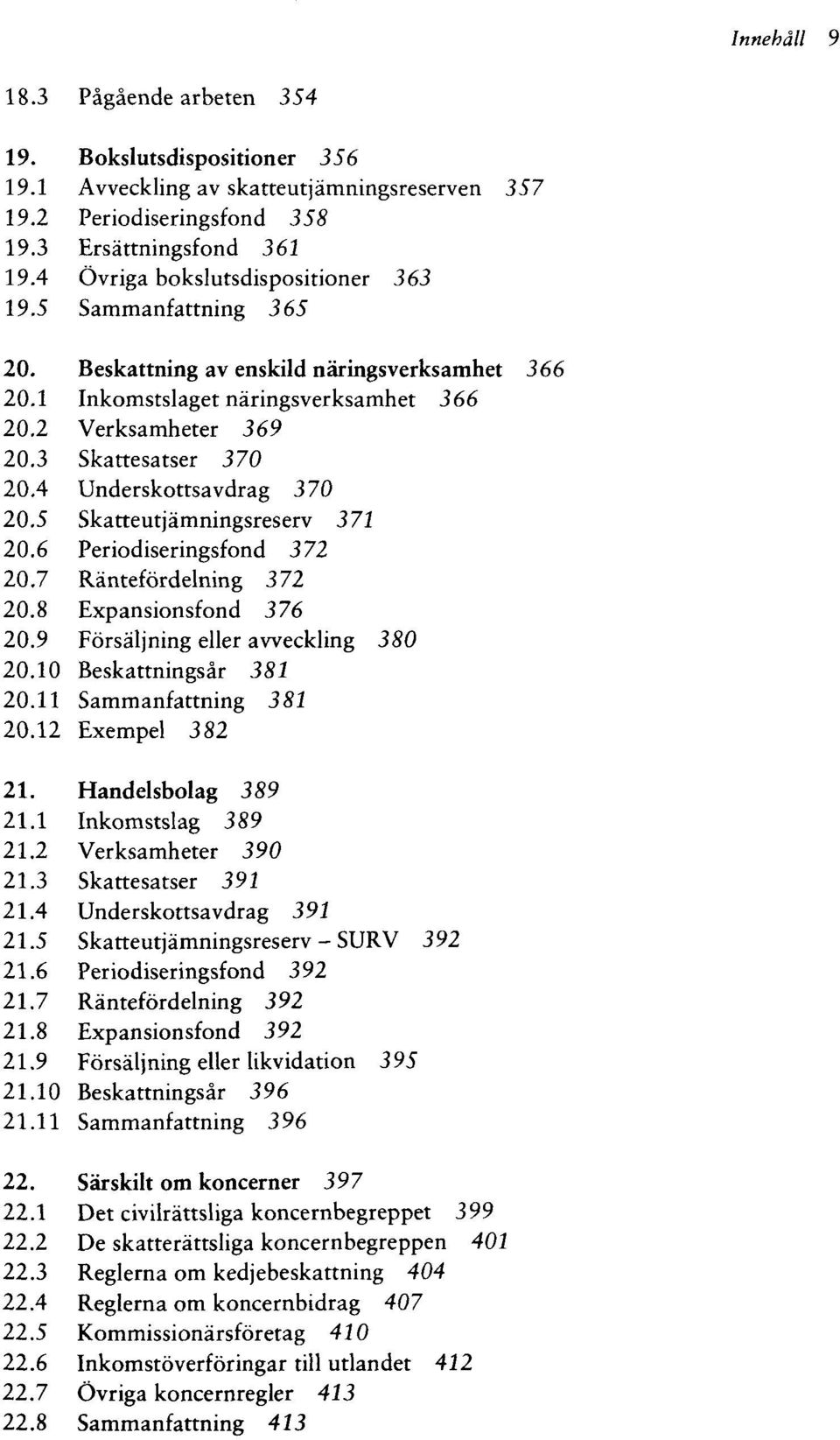 4 Underskottsavdrag 370 20.5 Skatteutjämningsreserv 372 20.6 Periodiseringsfond 372 20.7 Räntefördelning 372 20.8 Expansionsfond 376 20.9 Försäljning eller avveckling 380 20.10 Beskattningsär 381 20.